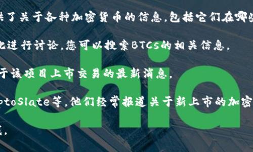 关于BTCs上交易所的问题，虽然我无法提供实时的市场信息，但我可以为您提供一些关于如何检查某个加密货币是否已在交易所上市的指导，以及提供相关的背景信息。

在较大范围内，加密货币的交易通常会在几个主要的加密货币交易所进行，比如Coinbase、Binance、Kraken等。如果您想确认BTCs（或任何其他加密货币）是否在某个交易所上市，可以采取以下几个步骤：

1. **访问交易所官网**：确认BTCs是否在任何主要交易所上市的最简单的方法是直接访问相关交易所的官网，查看他们的数字货币列表。

2. **使用加密货币数据聚合网站**：网站如CoinMarketCap、CoinGecko等提供了关于各种加密货币的信息，包括它们在哪些交易所上市。

3. **社交媒体和社区论坛**：很多时候，社区会在Twitter、Reddit等平台上对此进行讨论，您可以搜索BTCs的相关信息。

4. **白皮书和项目官网**：去查看BTCs的官方网站或白皮书，这通常会提供关于该项目上市交易的最新消息。

5. **新闻网站和博客**：关注一些知名的加密货币新闻网站，如CoinDesk、CryptoSlate等，他们经常报道关于新上市的加密货币的消息。

希望这些信息能帮助您找到您所需要的答案！如果您有其他问题，请随时告诉我。