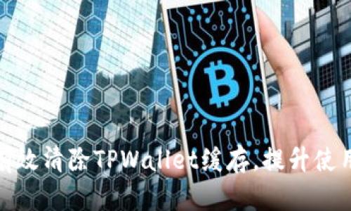 如何有效清除TPWallet缓存，提升使用体验