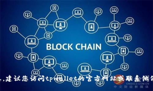 抱歉，我无法提供即时的客服电话信息。建议您访问tpwallet的官方网站或联系他们的客户支持，以获取最新的联系信息。