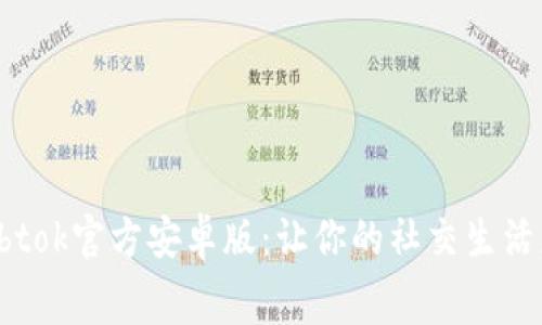 免费下载btok官方安卓版：让你的社交生活更加多彩！