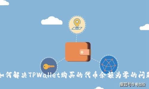 如何解决TPWallet购买的代币余额为零的问题