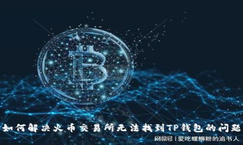 如何解决火币交易所无法找到TP钱包的问题