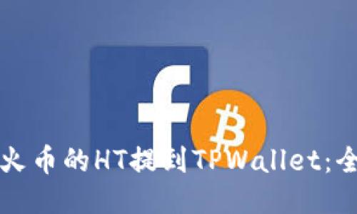 如何将火币的HT提到TPWallet：全面指南