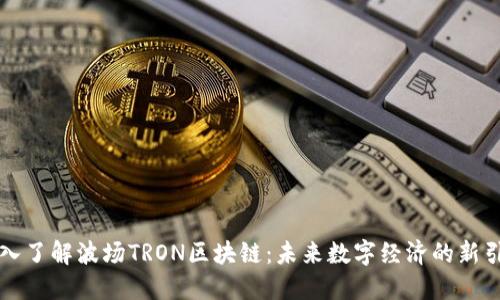 深入了解波场TRON区块链：未来数字经济的新引擎
