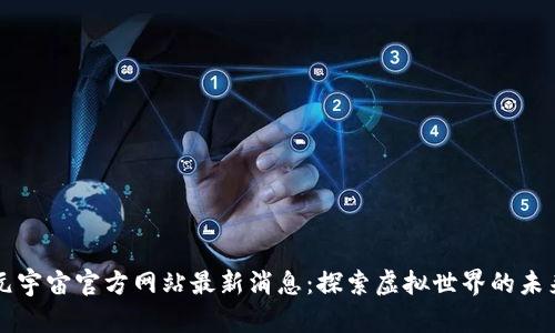 元宇宙官方网站最新消息：探索虚拟世界的未来
