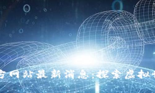 元宇宙官方网站最新消息：探索虚拟世界的未来
