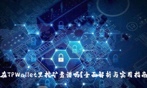 在TPWallet里挖矿靠谱吗？全面解析与实用指南