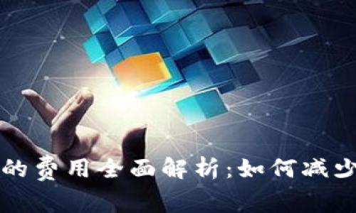 虚拟币转入钱包的费用全面解析：如何减少费用并提高收益