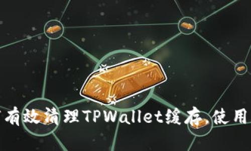 如何有效清理TPWallet缓存，使用体验