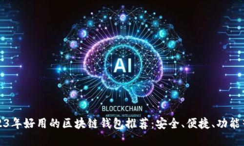 2023年好用的区块链钱包推荐：安全、便捷、功能齐全