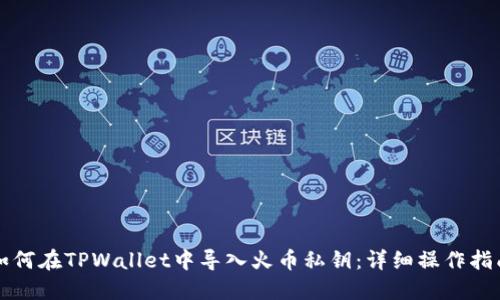 如何在TPWallet中导入火币私钥：详细操作指南