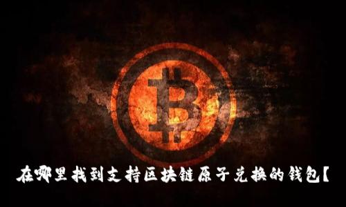 在哪里找到支持区块链原子兑换的钱包？