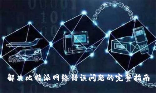 解决比特派网络错误问题的完整指南