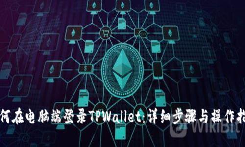 如何在电脑端登录TPWallet：详细步骤与操作指南