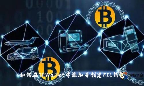 如何在TPWallet中添加并创建FIL钱包