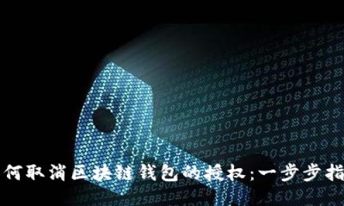 如何取消区块链钱包的授权：一步步指南