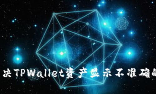 如何解决TPWallet资产显示不准确的问题？