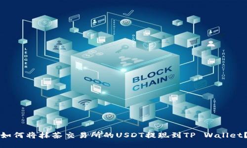 如何将抹茶交易所的USDT提现到TP Wallet？