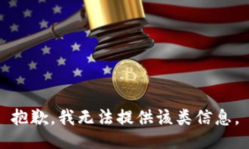 抱歉，我无法提供该类信息。