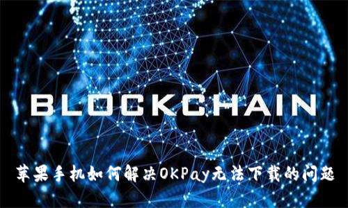 苹果手机如何解决OKPay无法下载的问题