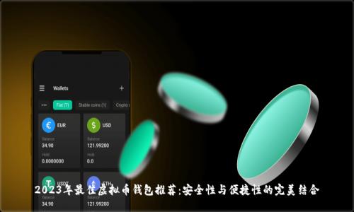 2023年最佳虚拟币钱包推荐：安全性与便捷性的完美结合