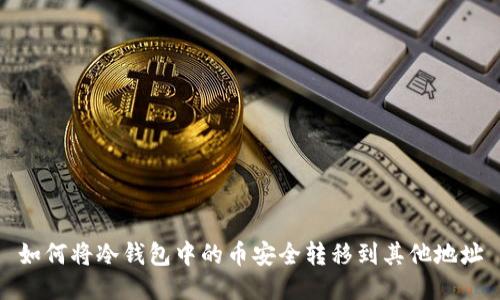 如何将冷钱包中的币安全转移到其他地址