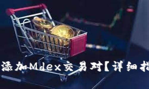 如何在TPWallet中添加Mdex交易对？详细指南与常见问题解答