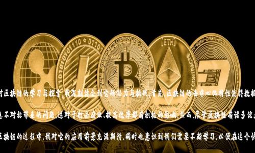 区块链心得体会

区块链技术是近年来发展最快的技术之一，它以其去中心化、透明性和安全性引起了广泛关注。通过对区块链的学习与探索，我深刻体会到它的潜力与挑战。首先，区块链的去中心化特性使得数据的存储和管理变得更加安全，无需依赖单一的中心机构，这在金融、物流等多个领域都有着重要应用。

其次，区块链的透明性可以有效地提高信任度，使得所有参与者都能够实时查看交易记录，减少了信息不对称带来的问题。这对于打击腐败、提高效率都有积极的影响。然而，尽管区块链有诸多优点，但它也面临着技术成熟度、能耗和监管等多方面的挑战。

总的来说，区块链是一项革命性的技术，未来将深刻改变我们的生活和工作方式。在深入了解和讨论区块链的过程中，我对它的应用前景充满期待，同时也意识到我们需要不断学习，以便在这个快速发展的领域中保持竞争力。