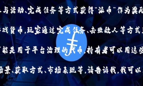 “派币”通常是指某种特定的数字货币、代币或积分系统，具体情况可能因上下文而异。以下是对“派币”的一些可能解释和实例：

1. **数字货币或代币**：在区块链和加密货币领域，“派币”可能指的是某种基于区块链技术的数字资产。这种代币可以用于各种用途，如投资、交易、消费等。

2. **平台积分**：在某些在线平台上，用户可能会通过参与活动、完成任务等方式获得“派币”作为奖励。这些币可以用于兑换服务、商品，或在平台内进行交易。

3. **游戏内货币**：在虚拟游戏中，“派币”可能是一种游戏货币，玩家通过完成任务、击败敌人等方式获得，可以用来购买道具、强化角色等。

4. **社区治理代币**：在某些去中心化社区中，“派币”可能是用于平台治理的代币。持有者可以用这些代币投票，参与平台的决策。

如果您想了解更多关于“派币”的具体内容，如它的使用场景、获取方式、市场表现等，请告诉我，我可以为您提供更深入的分析。