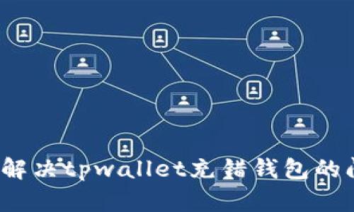 如何解决tpwallet充错钱包的问题？
