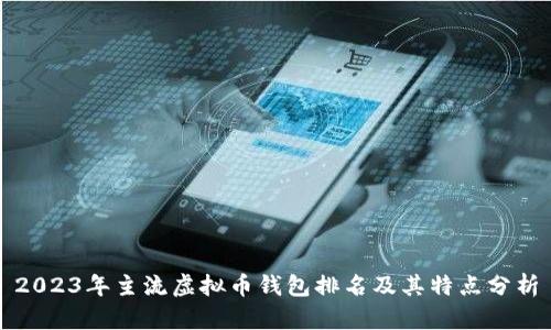 2023年主流虚拟币钱包排名及其特点分析