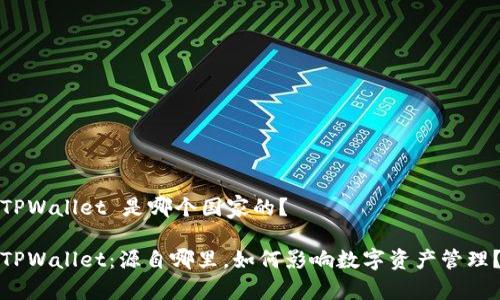TPWallet 是哪个国家的？

TPWallet：源自哪里，如何影响数字资产管理？