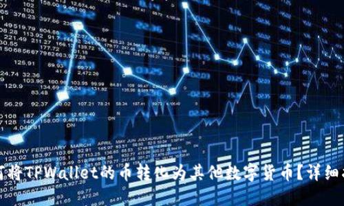 如何将TPWallet的币转化为其他数字货币？详细指南