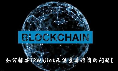 如何解决TPWallet无法查看行情的问题？