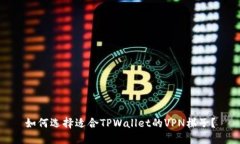 如何选择适合TPWallet的VPN梯子？