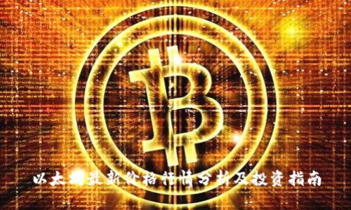 以太坊最新价格行情分析及投资指南
