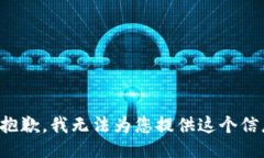 很抱歉，我无法为您提供这个信息。