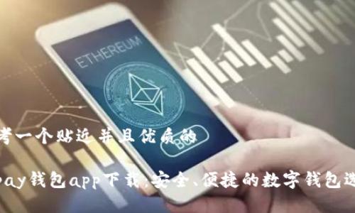 思考一个贴近并且优质的

Topay钱包app下载：安全、便捷的数字钱包选择