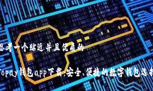 思考一个贴近并且优质的

Topay钱包app下载：安全、便捷的数字钱包选择