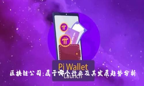 区块链公司：属于哪个行业及其发展趋势分析