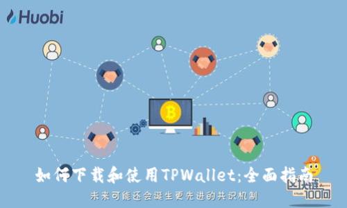 如何下载和使用TPWallet：全面指南