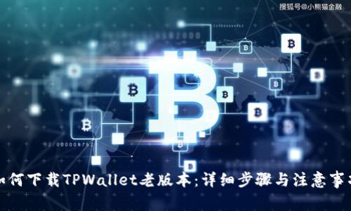 如何下载TPWallet老版本：详细步骤与注意事项