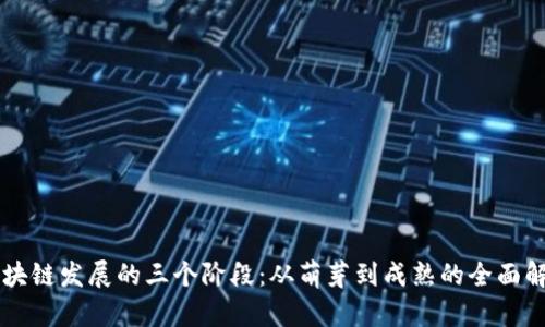 区块链发展的三个阶段：从萌芽到成熟的全面解析
