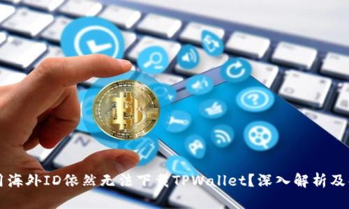 为何使用海外ID依然无法下载TPWallet？深入解析及解决方案