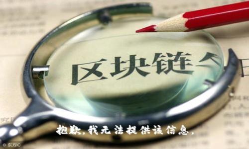 抱歉，我无法提供该信息。