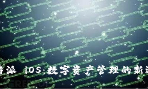 比特派 iOS：数字资产管理的新选择