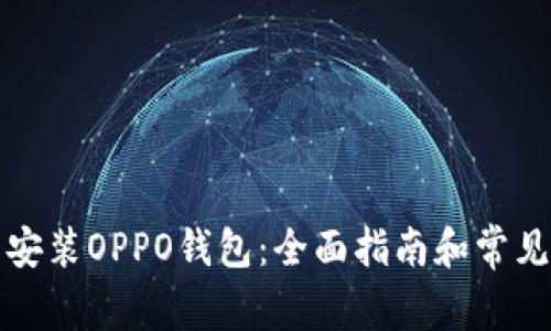如何下载安装OPPO钱包：全面指南和常见问题解答
