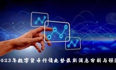 2023年数字货币行情走势最新消息分析与预测