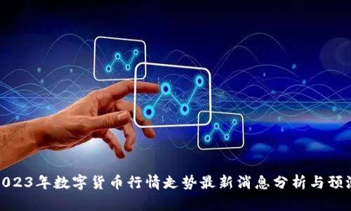 2023年数字货币行情走势最新消息分析与预测