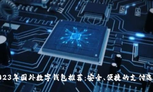 2023年国外数字钱包推荐：安全、便捷的支付选择